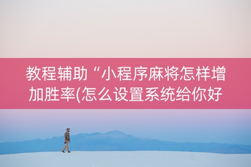 教程辅助“小程序麻将怎样增加胜率(怎么设置系统给你好牌)