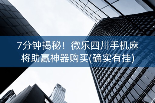 7分钟揭秘！微乐四川手机麻将助赢神器购买(确实有挂)