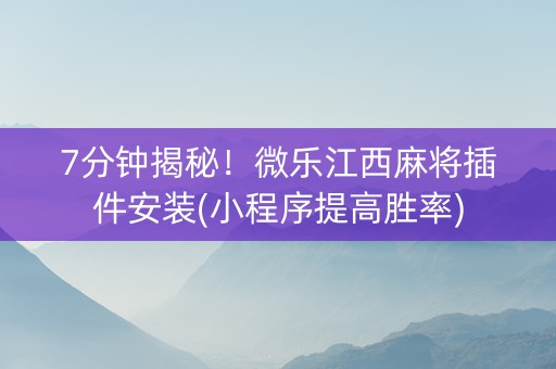 7分钟揭秘！微乐江西麻将插件安装(小程序提高胜率)