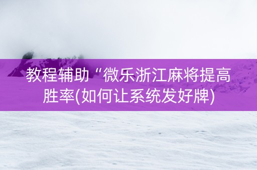 教程辅助“微乐浙江麻将提高胜率(如何让系统发好牌)