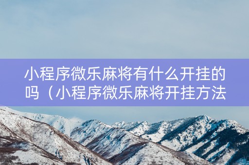 小程序微乐麻将有什么开挂的吗（小程序微乐麻将开挂方法）