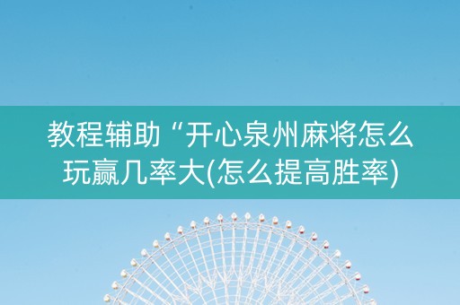 教程辅助“开心泉州麻将怎么玩赢几率大(怎么提高胜率)