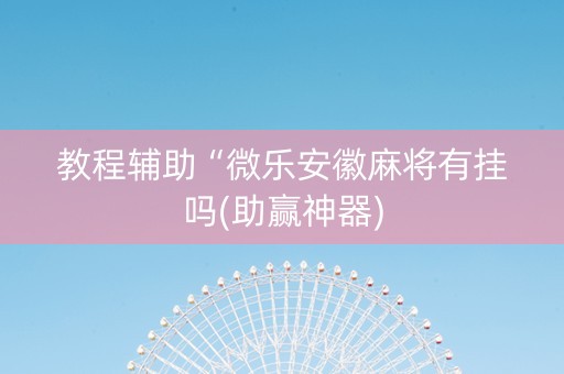 教程辅助“微乐安徽麻将有挂吗(助赢神器)