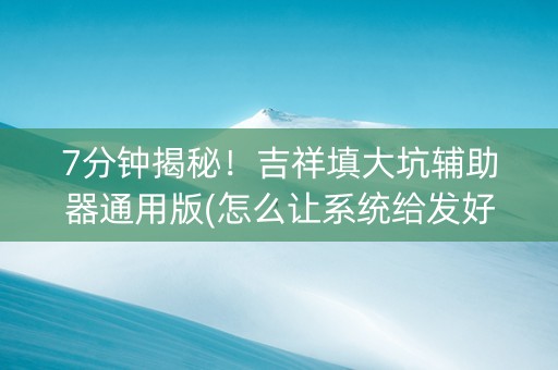 7分钟揭秘！吉祥填大坑辅助器通用版(怎么让系统给发好牌)