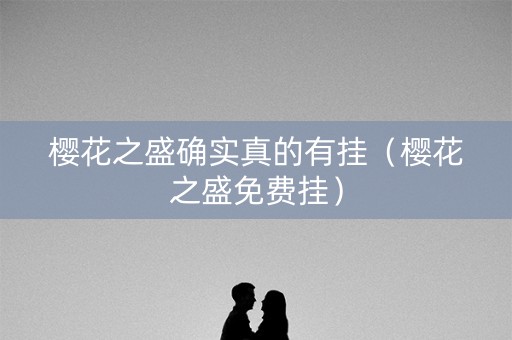 樱花之盛确实真的有挂（樱花之盛免费挂）