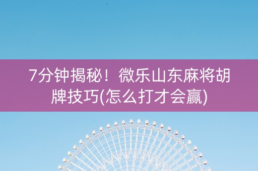 7分钟揭秘！微乐山东麻将胡牌技巧(怎么打才会赢)
