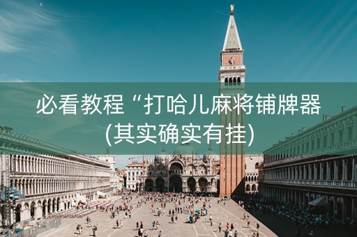 必看教程“打哈儿麻将铺牌器(其实确实有挂)