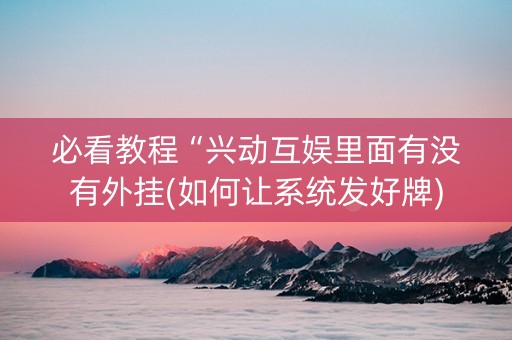 必看教程“兴动互娱里面有没有外挂(如何让系统发好牌)