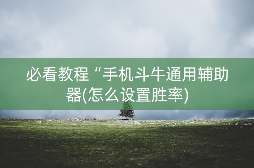 必看教程“手机斗牛通用辅助器(怎么设置胜率)