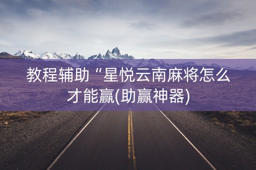 教程辅助“星悦云南麻将怎么才能赢(助赢神器)