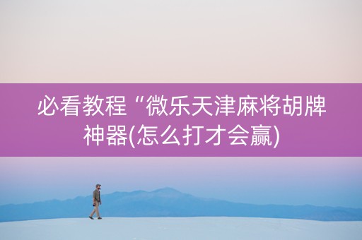 必看教程“微乐天津麻将胡牌神器(怎么打才会赢)
