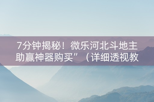 7分钟揭秘！微乐河北斗地主助赢神器购买”（详细透视教程）-哔哩哔哩