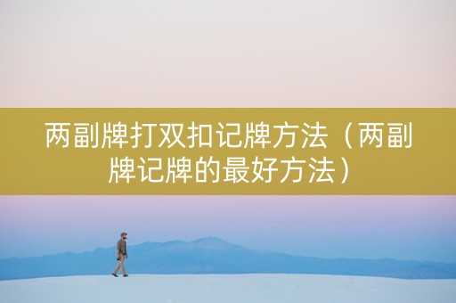 两副牌打双扣记牌方法（两副牌记牌的最好方法）