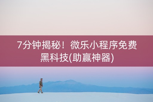 7分钟揭秘！微乐小程序免费黑科技(助赢神器)