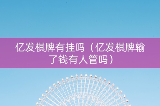 亿发棋牌有挂吗（亿发棋牌输了钱有人管吗）