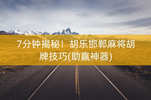 7分钟揭秘！胡乐邯郸麻将胡牌技巧(助赢神器)