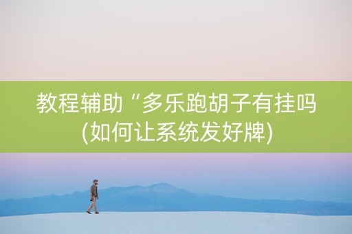教程辅助“多乐跑胡子有挂吗(如何让系统发好牌)