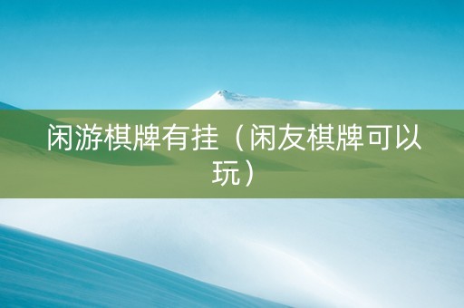 闲游棋牌有挂（闲友棋牌可以玩）