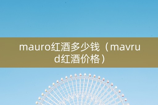 mauro红酒多少钱（mavrud红酒价格）