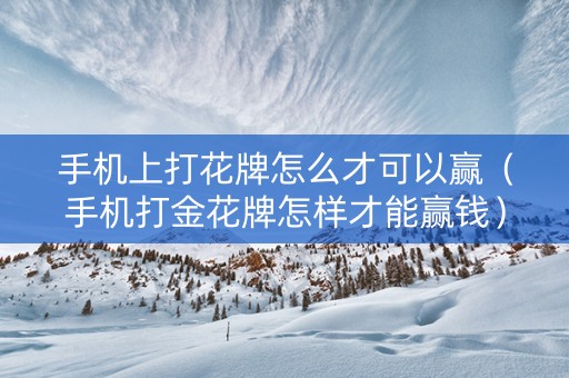 手机上打花牌怎么才可以赢（手机打金花牌怎样才能赢钱）