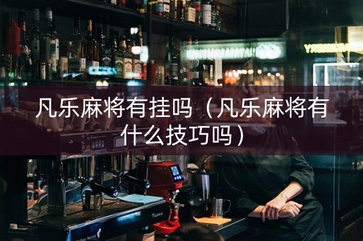凡乐麻将有挂吗（凡乐麻将有什么技巧吗）