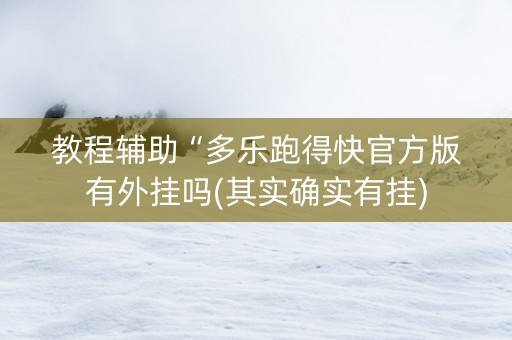 教程辅助“多乐跑得快官方版有外挂吗(其实确实有挂)