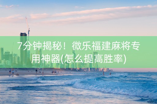 7分钟揭秘！微乐福建麻将专用神器(怎么提高胜率)