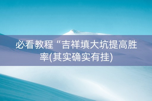 必看教程“吉祥填大坑提高胜率(其实确实有挂)