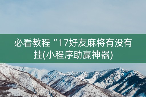 必看教程“17好友麻将有没有挂(小程序助赢神器)