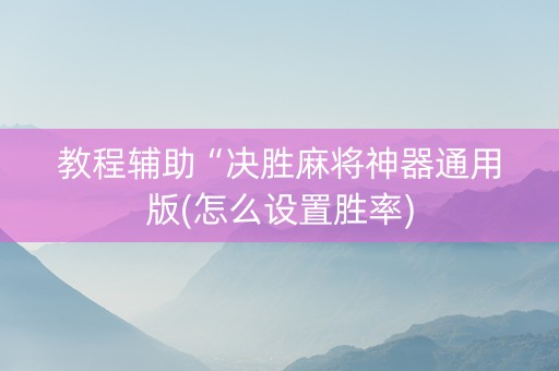 教程辅助“决胜麻将神器通用版(怎么设置胜率)