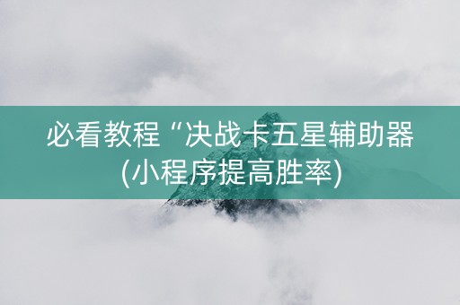 必看教程“决战卡五星辅助器(小程序提高胜率)