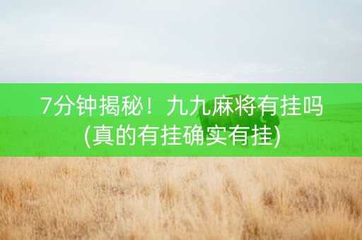 7分钟揭秘！九九麻将有挂吗(真的有挂确实有挂)