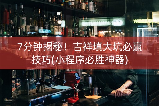 7分钟揭秘！吉祥填大坑必赢技巧(小程序必胜神器)