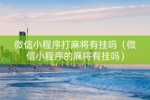 微信小程序打麻将有挂吗（微信小程序的麻将有挂吗）