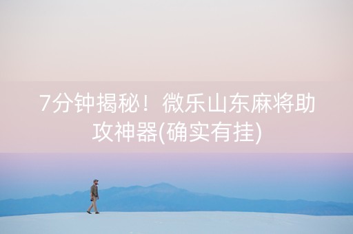 7分钟揭秘！微乐山东麻将助攻神器(确实有挂)