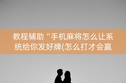 教程辅助“手机麻将怎么让系统给你发好牌(怎么打才会赢)