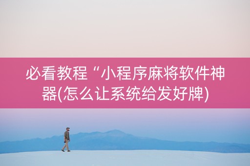 必看教程“小程序麻将软件神器(怎么让系统给发好牌)