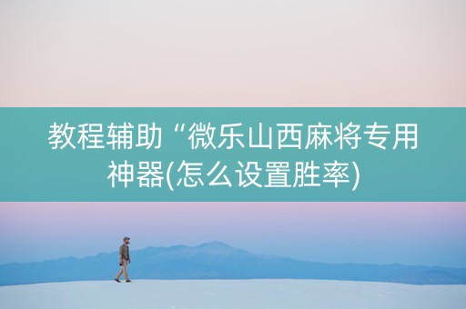 教程辅助“微乐山西麻将专用神器(怎么设置胜率)