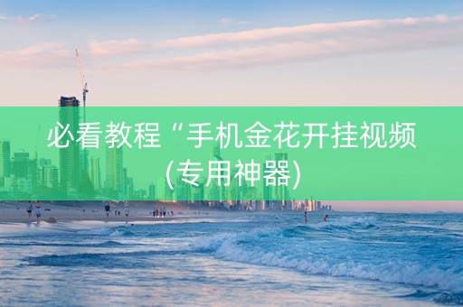 必看教程“手机金花开挂视频(专用神器)