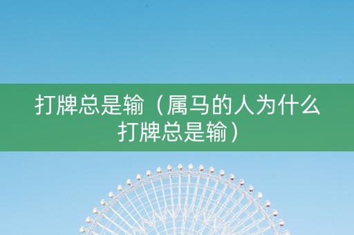 打牌总是输（属马的人为什么打牌总是输）