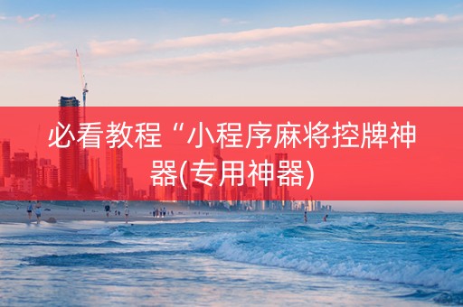 必看教程“小程序麻将控牌神器(专用神器)