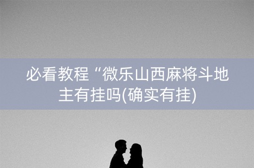 必看教程“微乐山西麻将斗地主有挂吗(确实有挂)