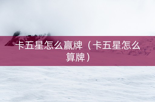 卡五星怎么赢牌（卡五星怎么算牌）