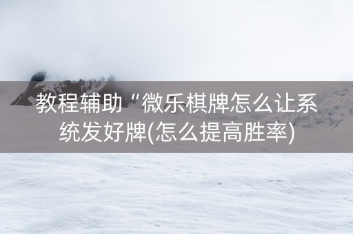 教程辅助“微乐棋牌怎么让系统发好牌(怎么提高胜率)