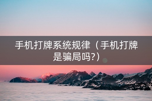 手机打牌系统规律（手机打牌是骗局吗?）