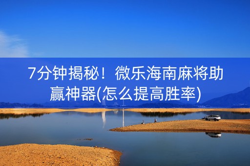 7分钟揭秘！微乐海南麻将助赢神器(怎么提高胜率)