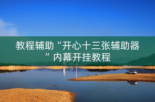 教程辅助“开心十三张辅助器”内幕开挂教程