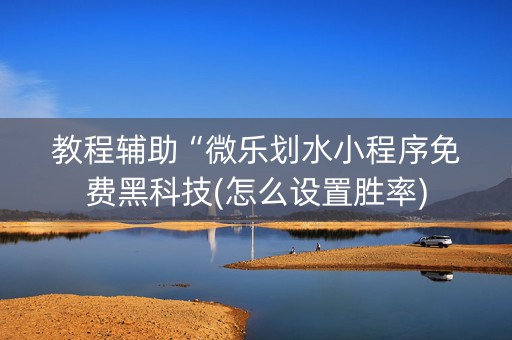 教程辅助“微乐划水小程序免费黑科技(怎么设置胜率)