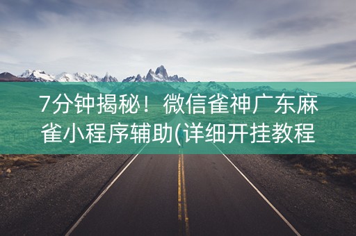 7分钟揭秘！微信雀神广东麻雀小程序辅助(详细开挂教程)