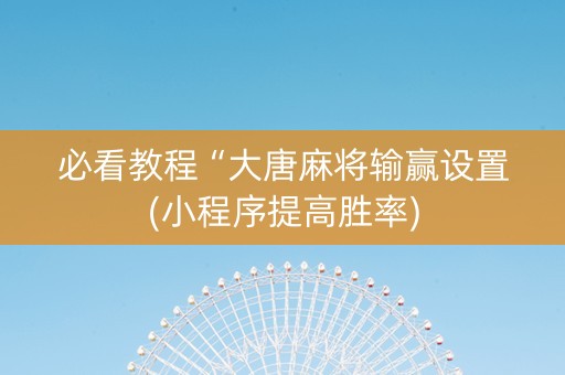 必看教程“大唐麻将输赢设置(小程序提高胜率)